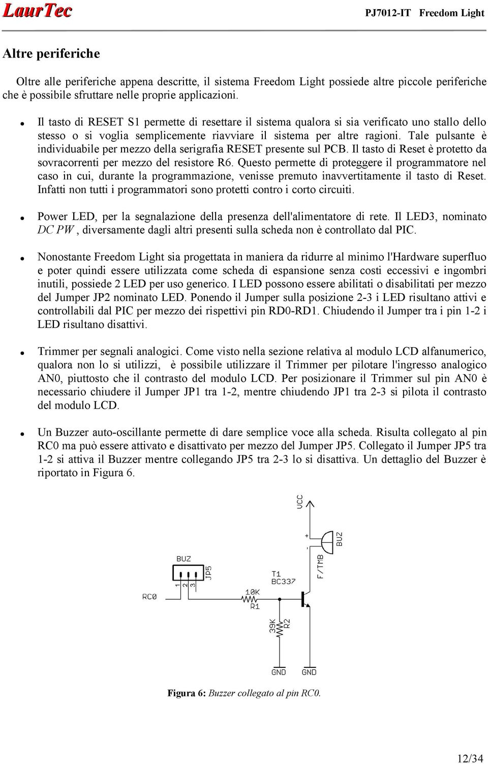 Tale pulsante è individuabile per mezzo della serigrafia RESET presente sul PCB. Il tasto di Reset è protetto da sovracorrenti per mezzo del resistore R6.