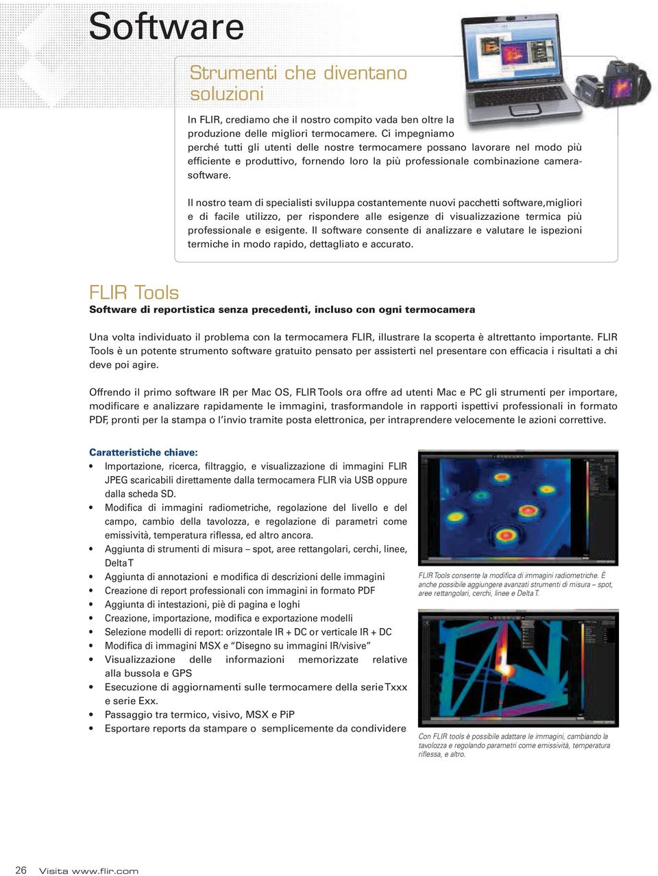 Il nostro team di specialisti sviluppa costantemente nuovi pacchetti software,migliori e di facile utilizzo, per rispondere alle esigenze di visualizzazione termica più professionale e esigente.