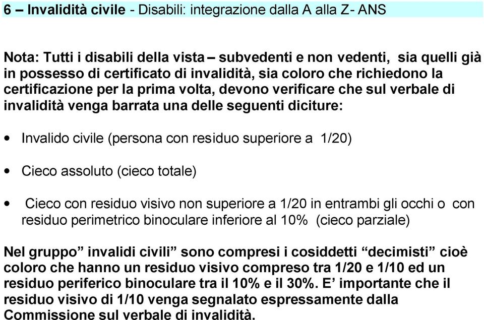 Cieco assoluto (cieco totale) Cieco con residuo visivo non superiore a 1/20 in entrambi gli occhi o con residuo perimetrico binoculare inferiore al 10% (cieco parziale) Nel gruppo invalidi civili