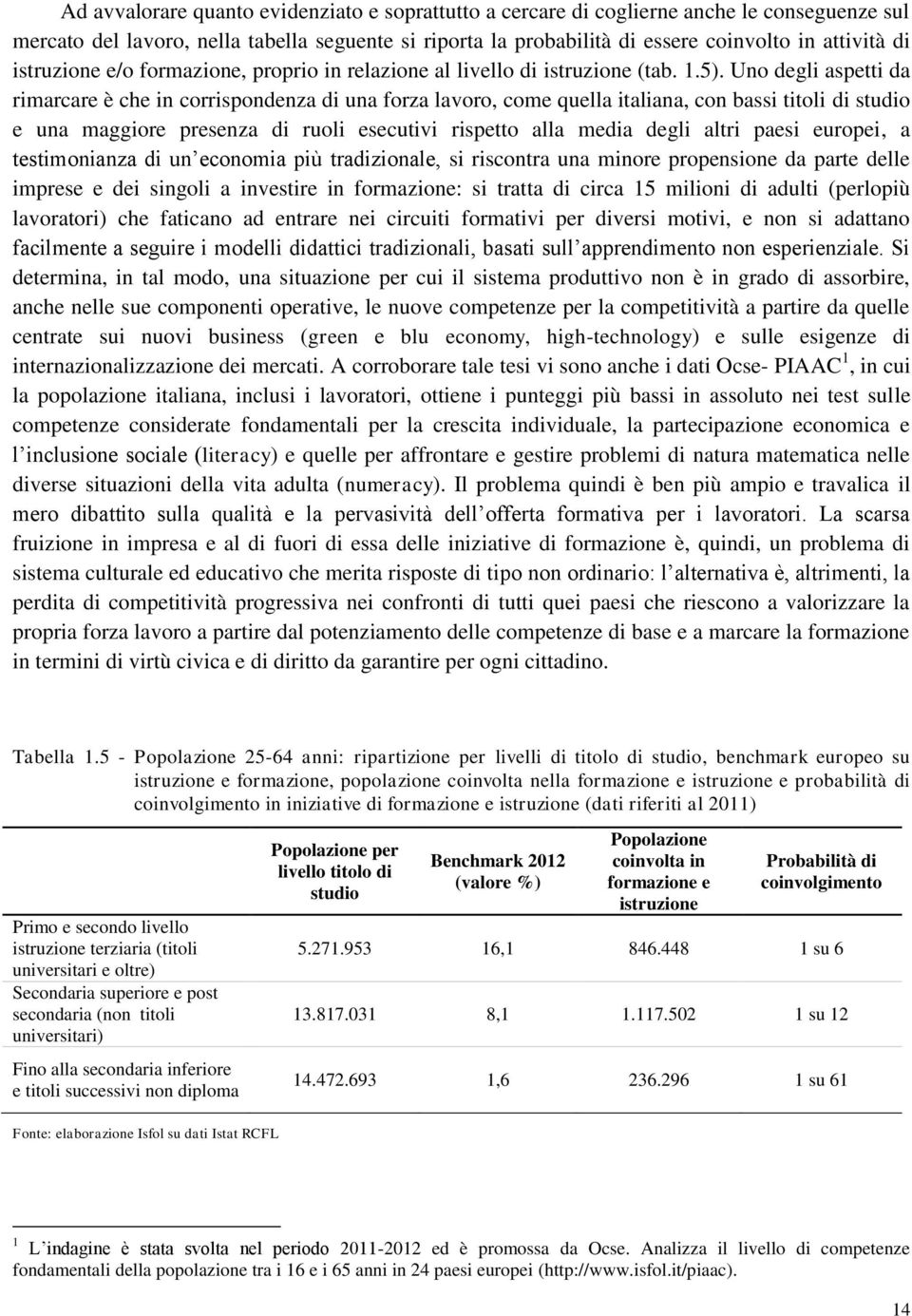 Uno degli aspetti da rimarcare è che in corrispondenza di una forza lavoro, come quella italiana, con bassi titoli di studio e una maggiore presenza di ruoli esecutivi rispetto alla media degli altri