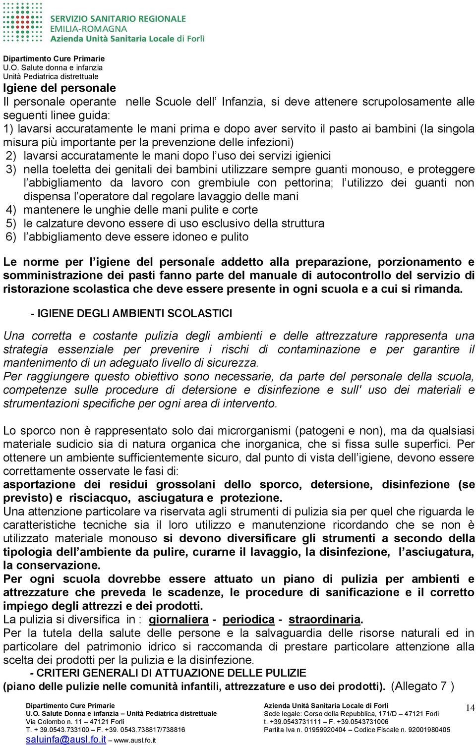 sempre guanti monouso, e proteggere l abbigliamento da lavoro con grembiule con pettorina; l utilizzo dei guanti non dispensa l operatore dal regolare lavaggio delle mani 4) mantenere le unghie delle