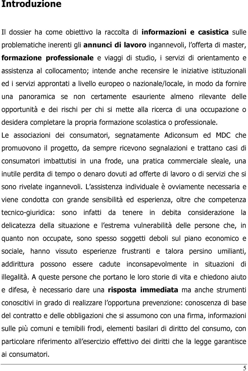 fornire una panoramica se non certamente esauriente almeno rilevante delle opportunità e dei rischi per chi si mette alla ricerca di una occupazione o desidera completare la propria formazione