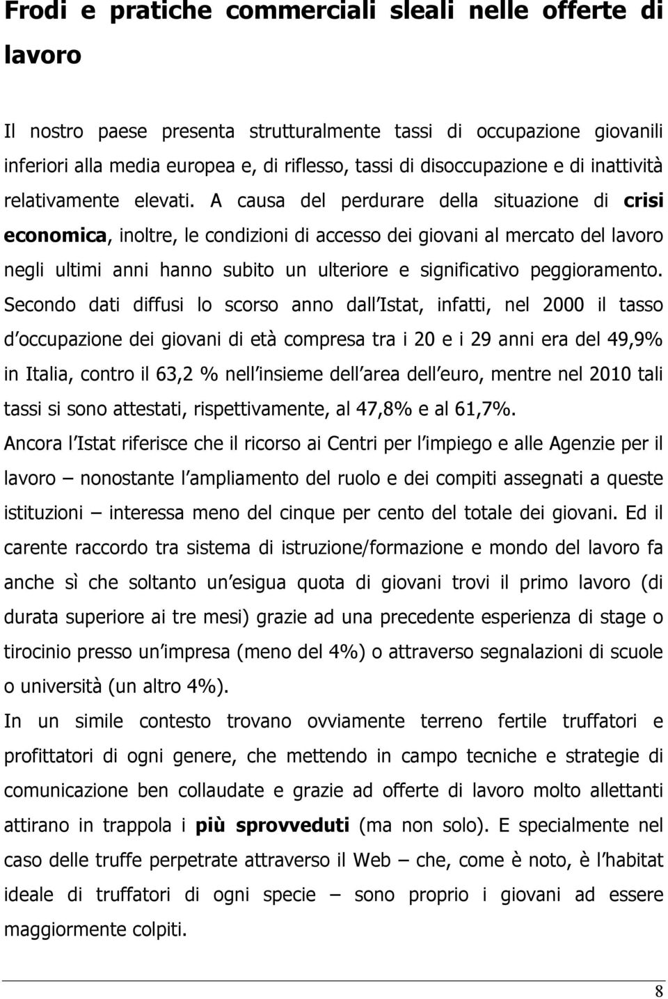 A causa del perdurare della situazione di crisi economica, inoltre, le condizioni di accesso dei giovani al mercato del lavoro negli ultimi anni hanno subito un ulteriore e significativo