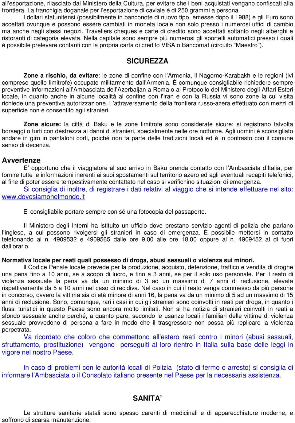 I dollari statunitensi (possibilmente in banconote di nuovo tipo, emesse dopo il 1988) e gli Euro sono accettati ovunque e possono essere cambiati in moneta locale non solo presso i numerosi uffici