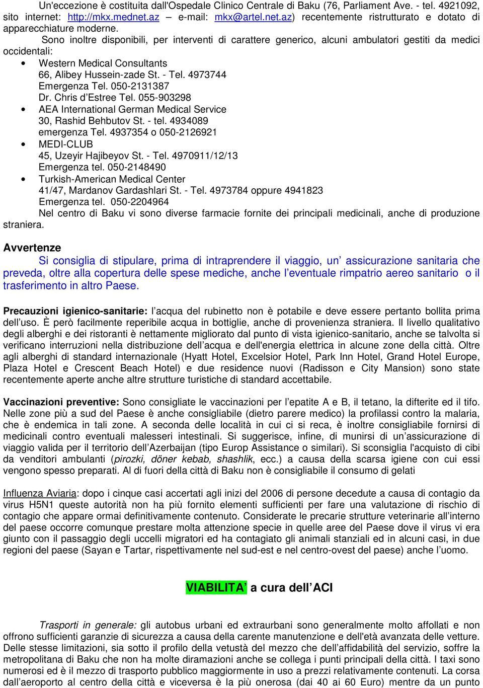 050-2131387 Dr. Chris d Estree Tel. 055-903298 AEA International German Medical Service 30, Rashid Behbutov St. - tel. 4934089 emergenza Tel. 4937354 o 050-2126921 MEDI-CLUB 45, Uzeyir Hajibeyov St.