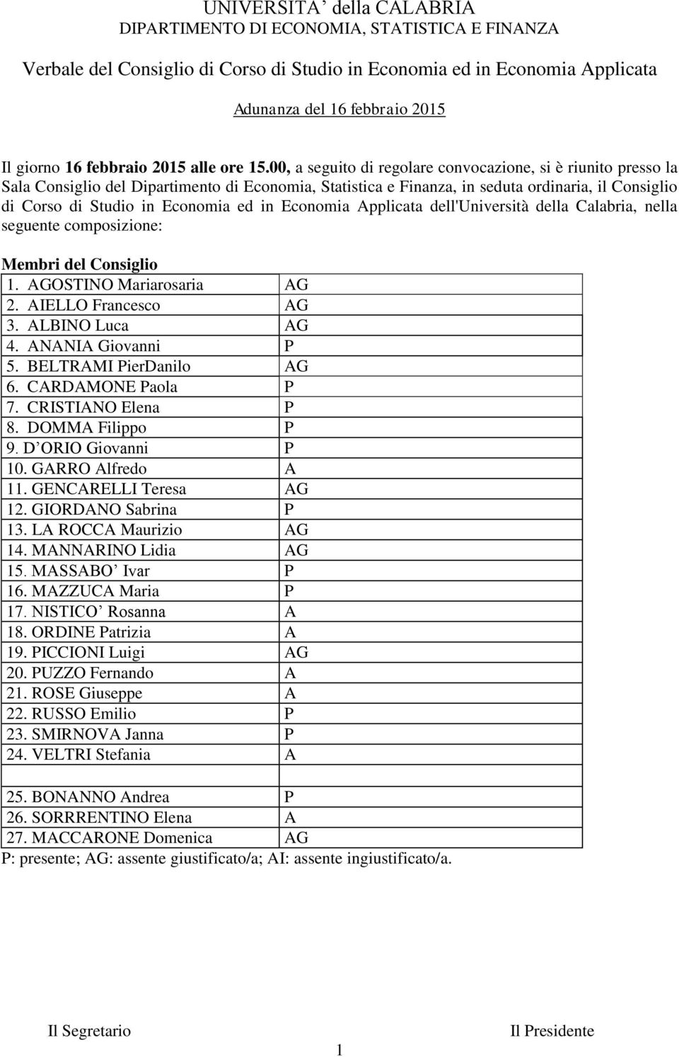 in Economia Applicata dell'università della Calabria, nella seguente composizione: Membri del Consiglio 1. AGOSTINO Mariarosaria AG 2. AIELLO Francesco AG 3. ALBINO Luca AG 4. ANANIA Giovanni P 5.