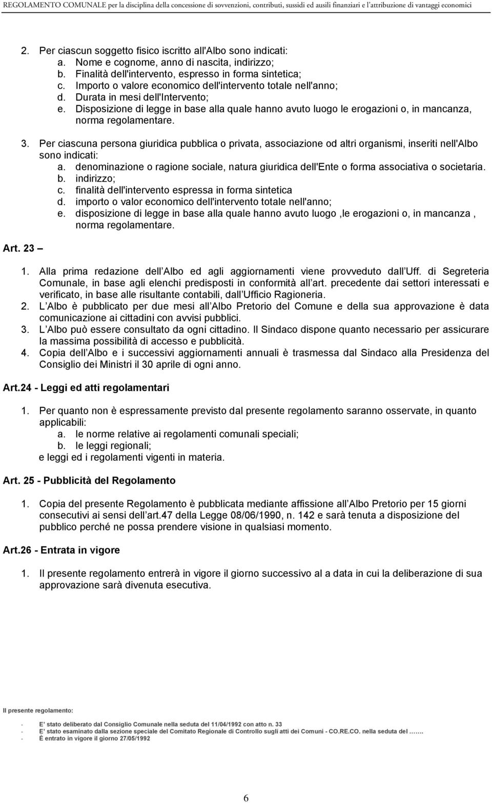 Disposizione di legge in base alla quale hanno avuto luogo le erogazioni o, in mancanza, norma regolamentare. 3.