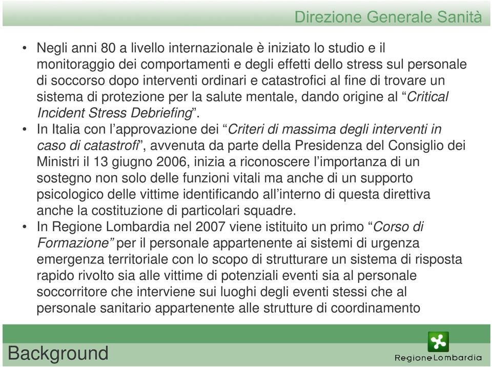 In Italia con l approvazione dei Criteri di massima degli interventi in caso di catastrofi, avvenuta da parte della Presidenza del Consiglio dei Ministri il 13 giugno 2006, inizia a riconoscere l