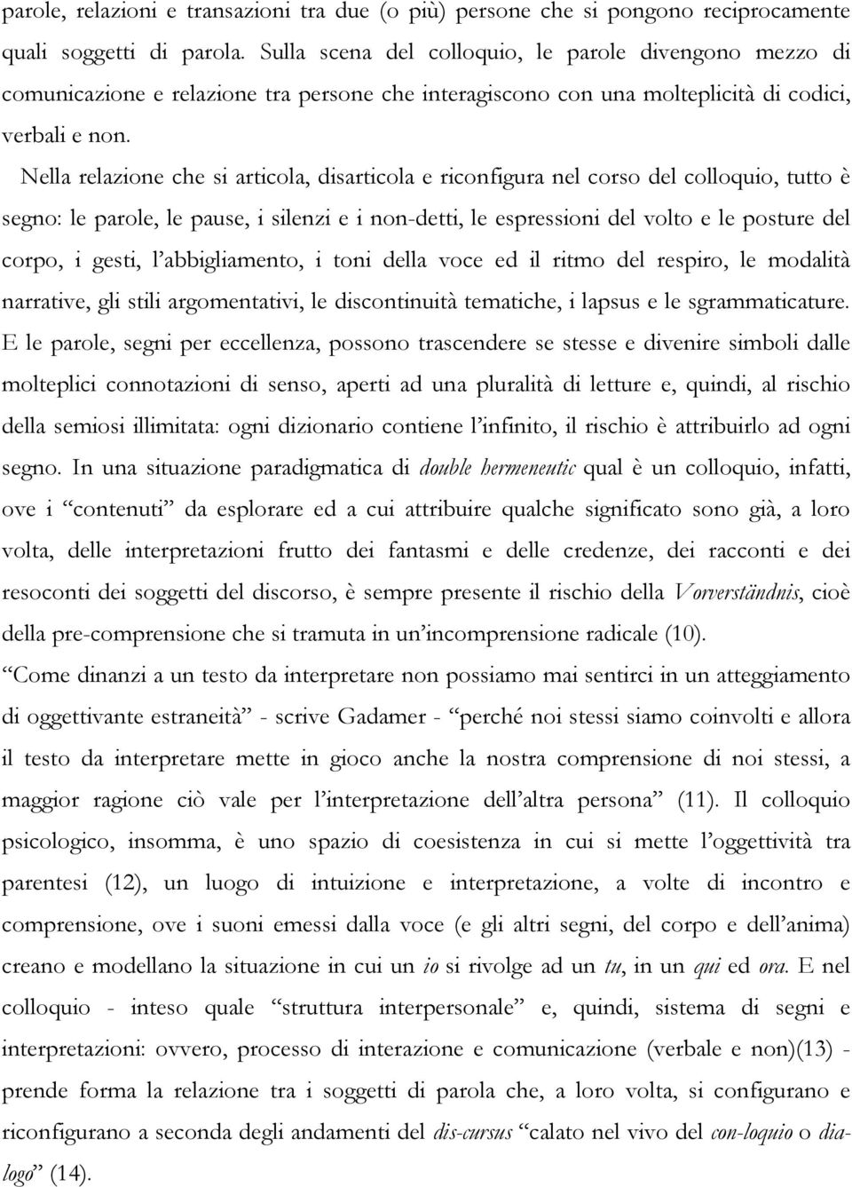 Nella relazione che si articola, disarticola e riconfigura nel corso del colloquio, tutto è segno: le parole, le pause, i silenzi e i non-detti, le espressioni del volto e le posture del corpo, i