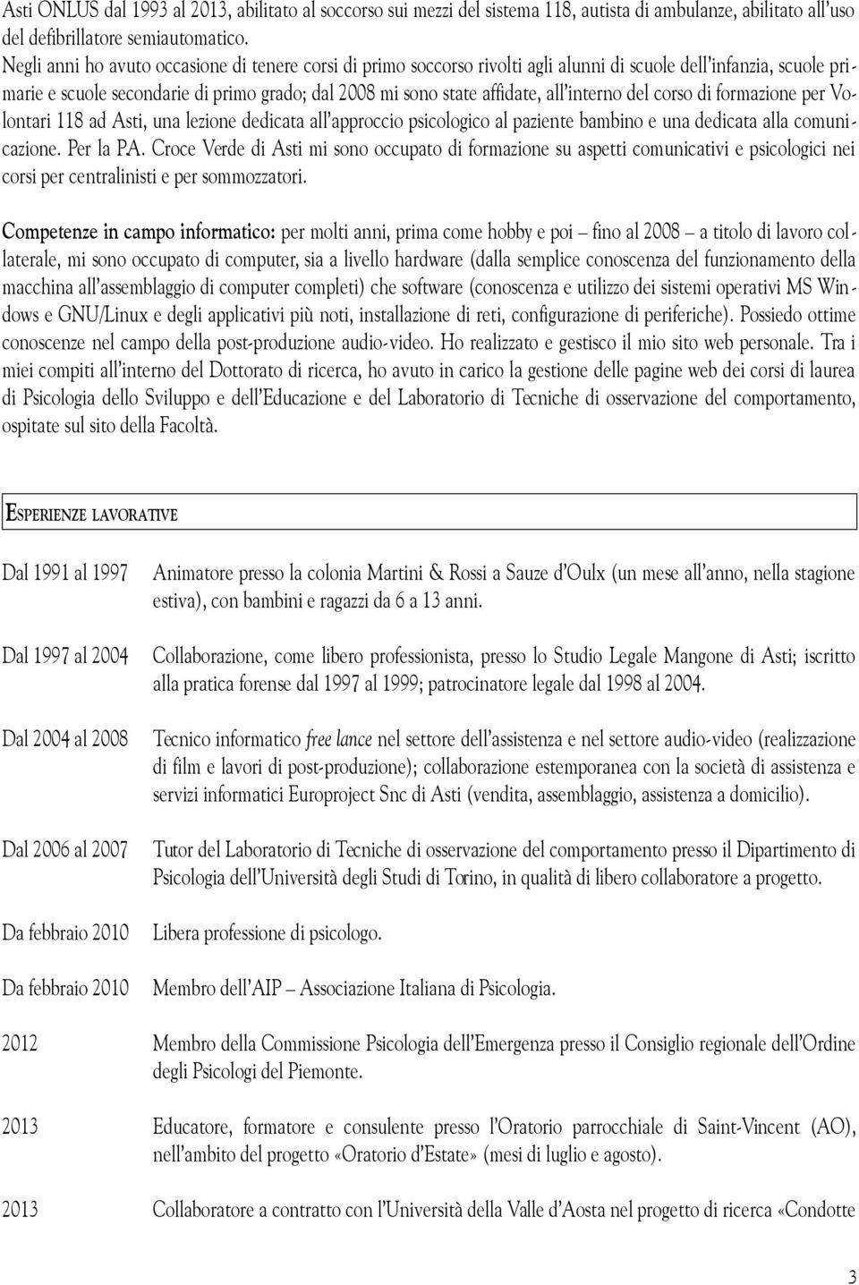 interno del corso di formazione per Volontari 118 ad Asti, una lezione dedicata all approccio psicologico al paziente bambino e una dedicata alla comunicazione. Per la P.A. Croce Verde di Asti mi sono occupato di formazione su aspetti comunicativi e psicologici nei corsi per centralinisti e per sommozzatori.