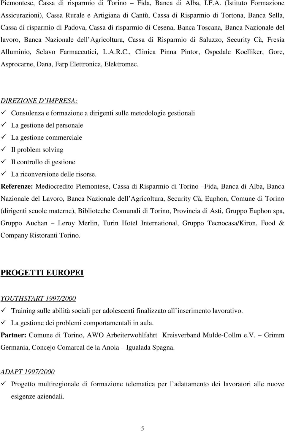 (Istituto Formazione Assicurazioni), Cassa Rurale e Artigiana di Cantù, Cassa di Risparmio di Tortona, Banca Sella, Cassa di risparmio di Padova, Cassa di risparmio di Cesena, Banca Toscana, Banca