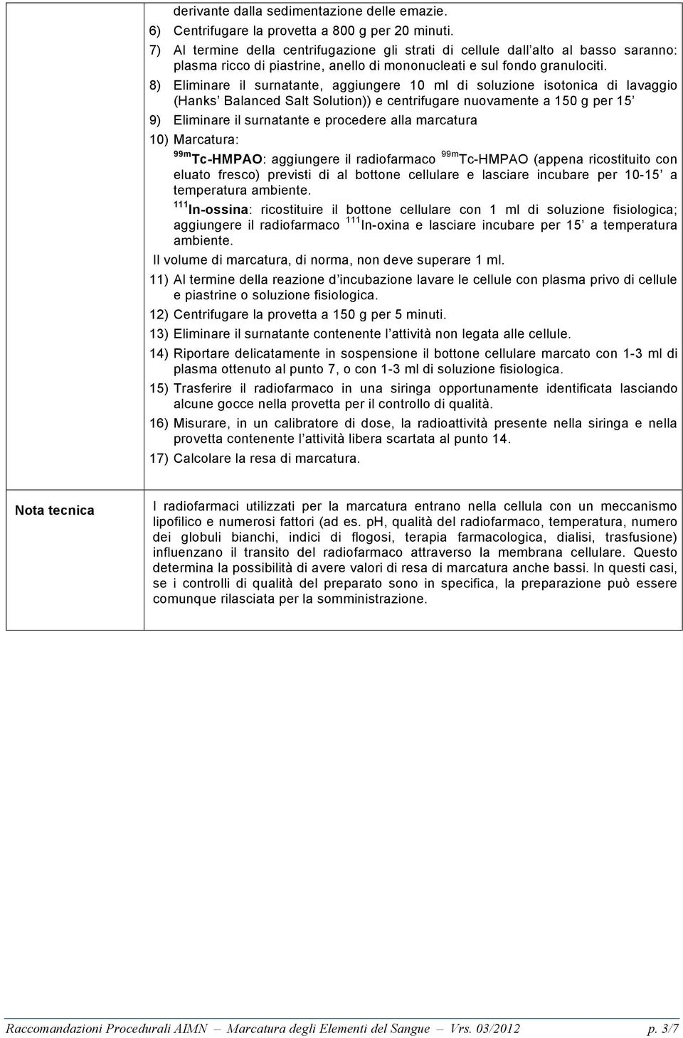 8) Eliminare il surnatante, aggiungere 10 ml di soluzione isotonica di lavaggio (Hanks Balanced Salt Solution)) e centrifugare nuovamente a 150 g per 15 9) Eliminare il surnatante e procedere alla