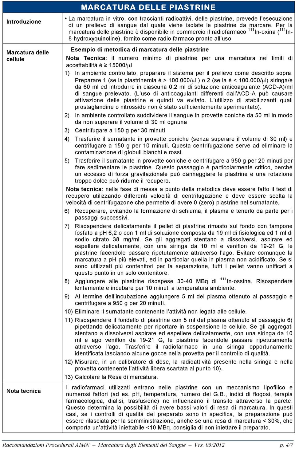 Per la marcatura delle piastrine è disponibile in commercio il radiofarmaco 111 In-oxina ( 111 In- 8-hydroxyquinoline), fornito come radio farmaco pronto all uso Esempio di metodica di marcatura