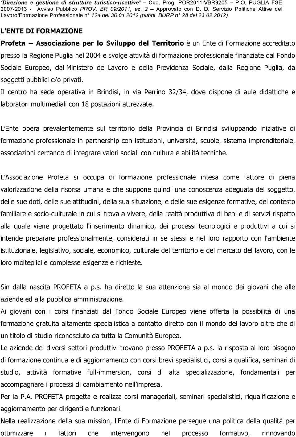 Il centro ha sede operativa in Brindisi, in via Perrino 32/34, dove dispone di aule didattiche e laboratori multimediali con 18 postazioni attrezzate.