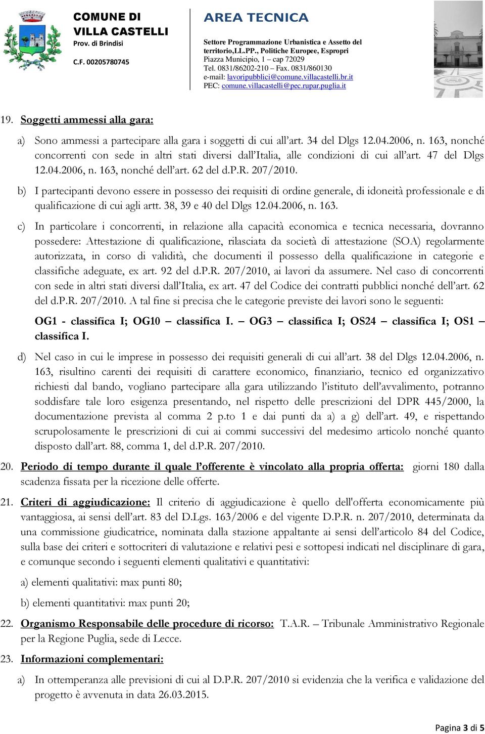 b) I partecipanti devono essere in possesso dei requisiti di ordine generale, di idoneità professionale e di qualificazione di cui agli artt. 38, 39 e 40 del Dlgs 12.04.2006, n. 163.