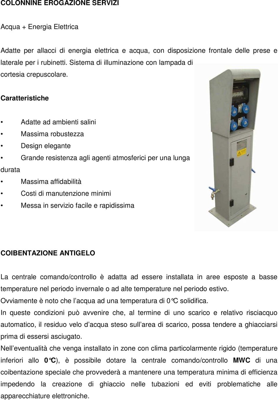 Caratteristiche Adatte ad ambienti salini Massima robustezza Design elegante Grande resistenza agli agenti atmosferici per una lunga durata Massima affidabilità Costi di manutenzione minimi Messa in