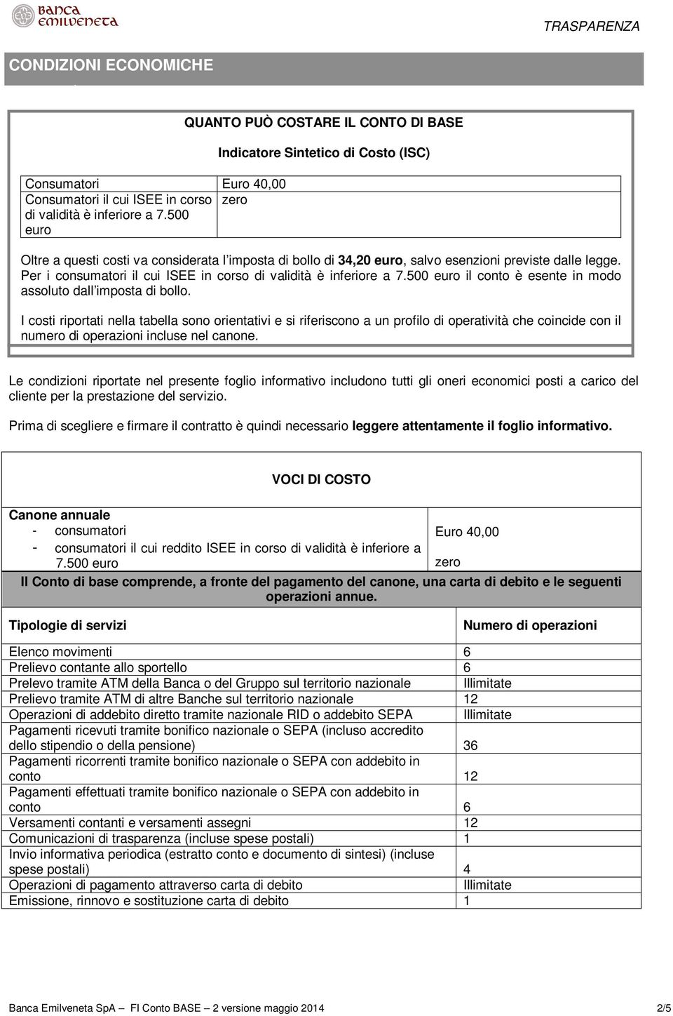 Per i consumatori il cui ISEE in corso di validità è inferiore a 7.500 euro il conto è esente in modo assoluto dall imposta di bollo.