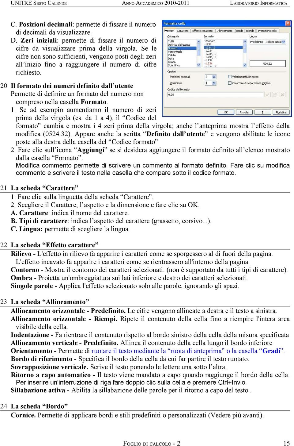 20 Il formato dei numeri definito dall utente Permette di definire un formato del numero non compreso nella casella Formato. 1. Se ad esempio aumentiamo il numero di zeri prima della virgola (es.