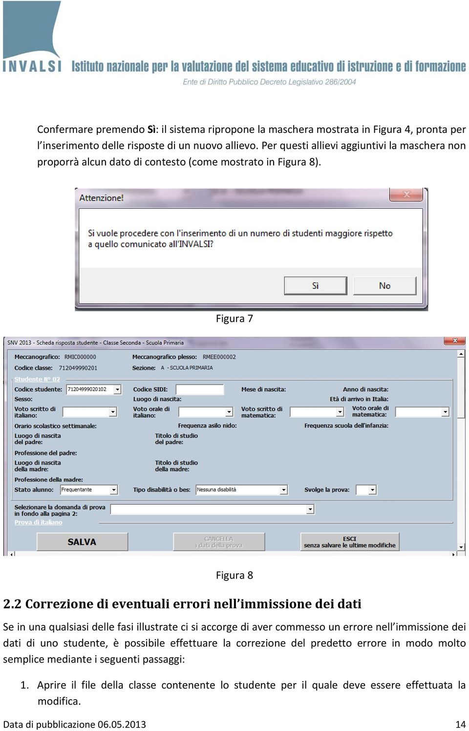 2 Correzione di eventuali errori nell immissione dei dati Se in una qualsiasi delle fasi illustrate ci si accorge di aver commesso un errore nell immissione dei dati di uno