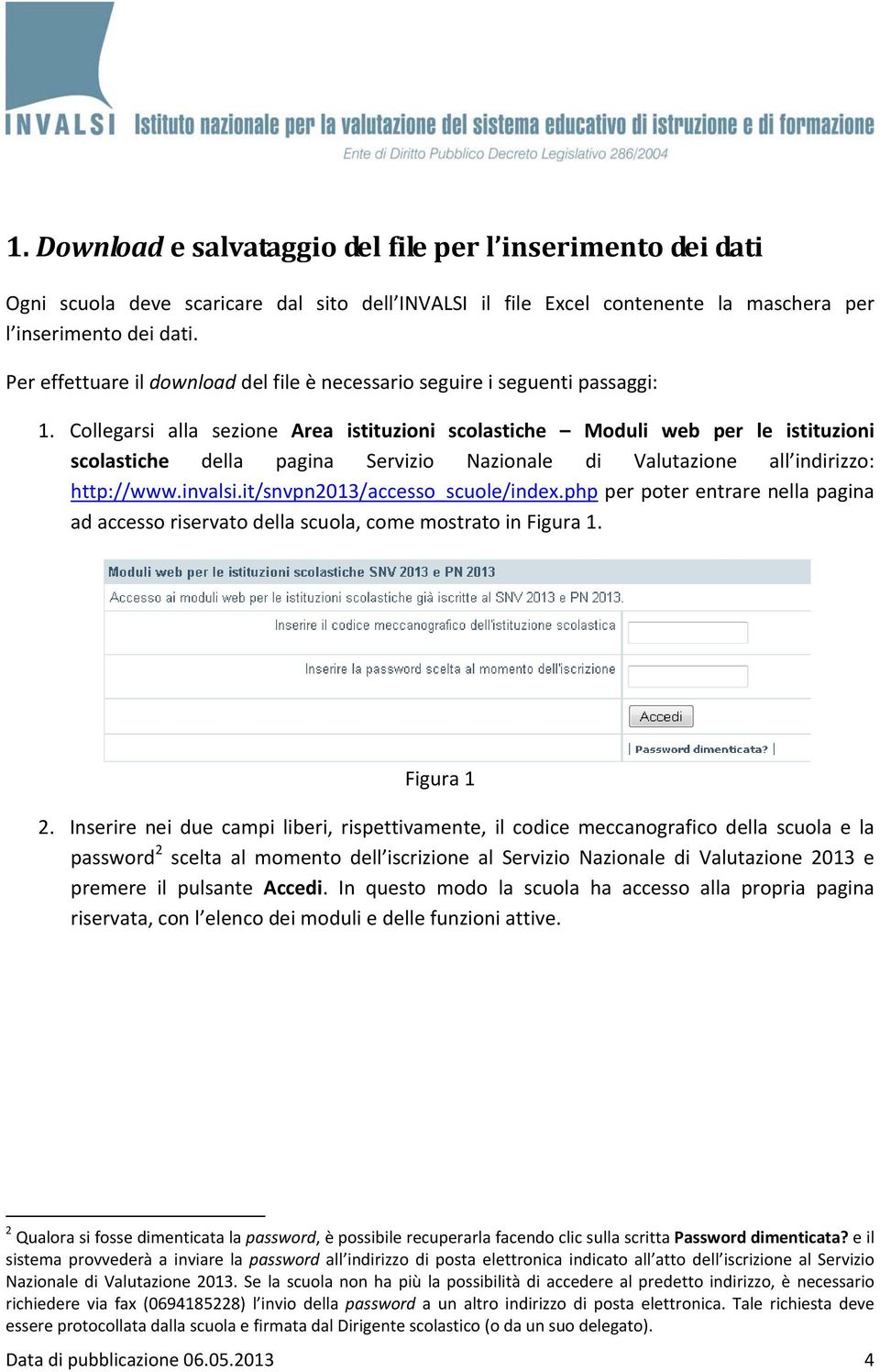 Collegarsi alla sezione Area istituzioni scolastiche Moduli web per le istituzioni scolastiche della pagina Servizio Nazionale di Valutazione all indirizzo: http://www.invalsi.