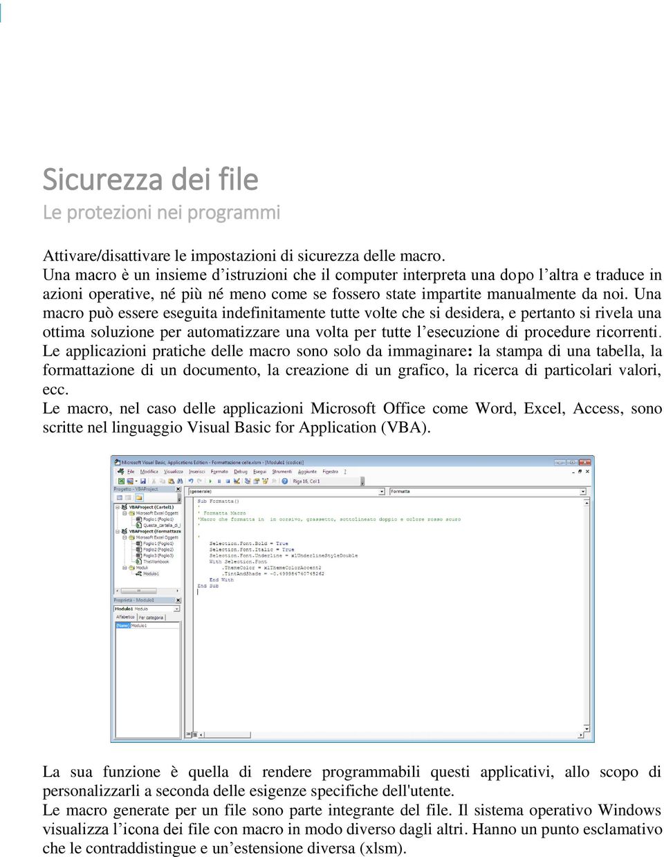 Una macro può essere eseguita indefinitamente tutte volte che si desidera, e pertanto si rivela una ottima soluzione per automatizzare una volta per tutte l esecuzione di procedure ricorrenti.