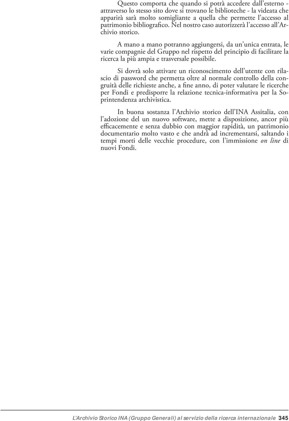 A mano a mano potranno aggiungersi, da un unica entrata, le varie compagnie del Gruppo nel rispetto del principio di facilitare la ricerca la più ampia e trasversale possibile.