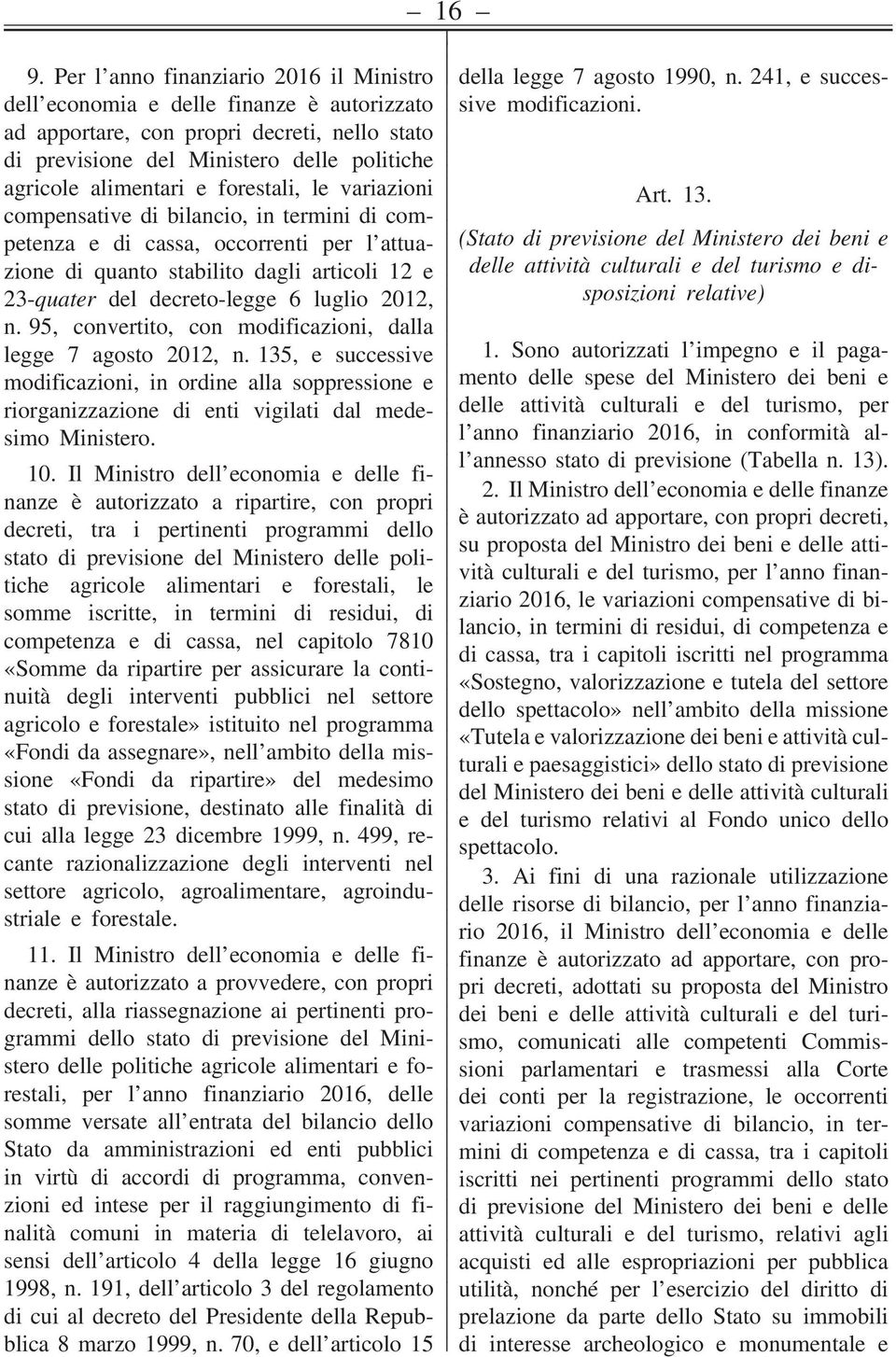 n. 95, convertito, con modificazioni, dalla legge 7 agosto 2012, n. 135, e successive modificazioni, in ordine alla soppressione e riorganizzazione di enti vigilati dal medesimo Ministero. 10.