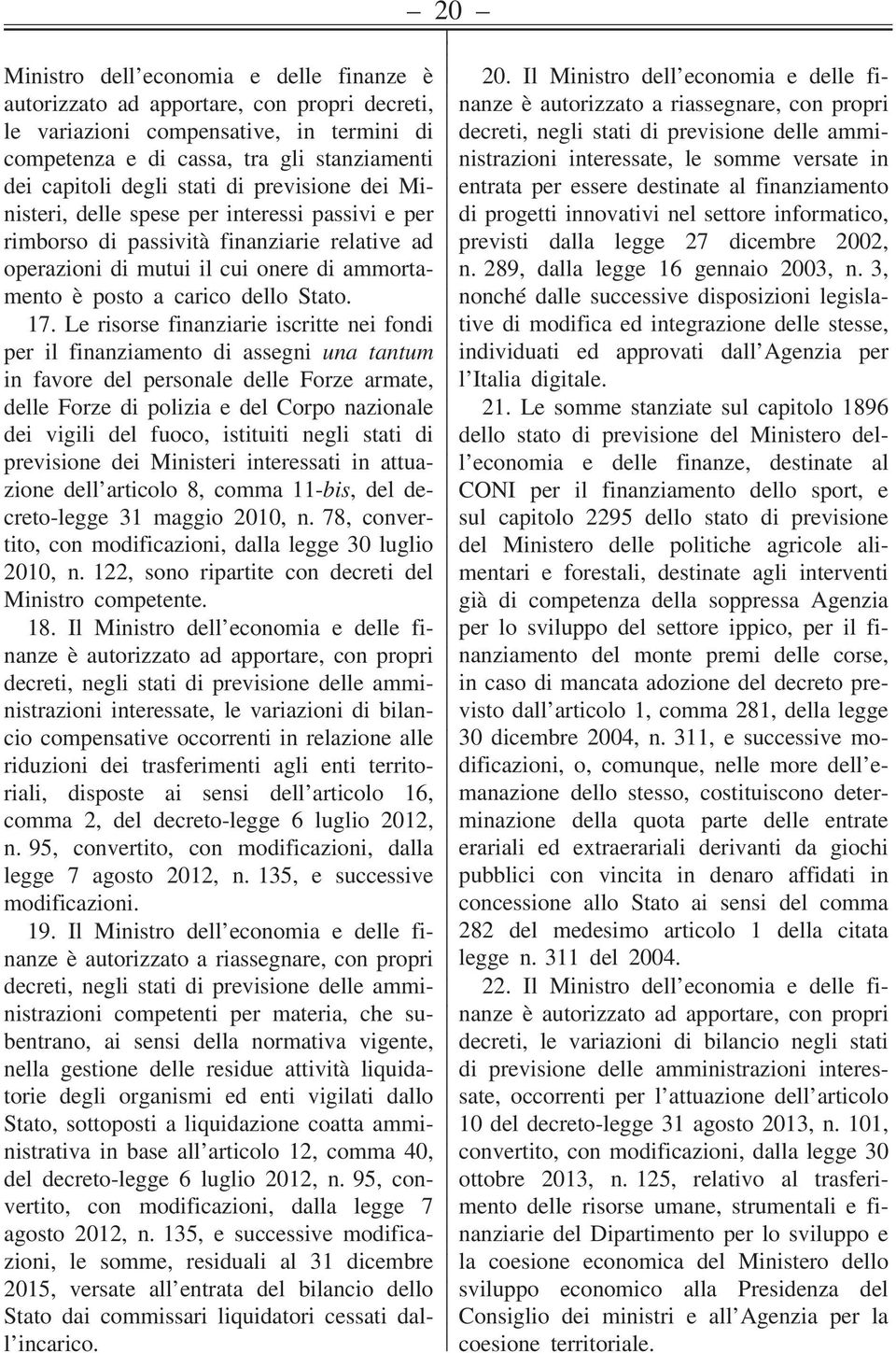 Le risorse finanziarie iscritte nei fondi per il finanziamento di assegni una tantum in favore del personale delle Forze armate, delle Forze di polizia e del Corpo nazionale dei vigili del fuoco,