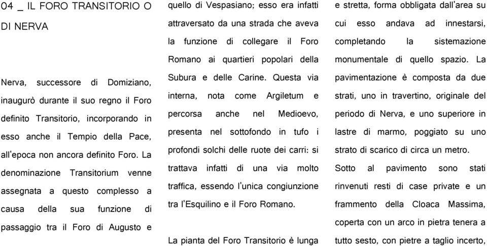 La denominazione Transitorium venne assegnata a questo complesso a causa della sua funzione di passaggio tra il Foro di Augusto e quello di Vespasiano; esso era infatti attraversato da una strada che