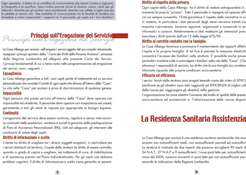 Tale modalità di riconoscimento ha la finalità di rendere più immediati e meno impersonali i rapporti tra il personale, gli ospiti ed i loro familiari.