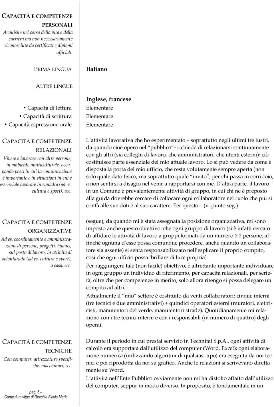 persone, in ambiente multiculturale, occupando posti in cui la comunicazione è importante e in situazioni in cui è essenziale lavorare in squadra (ad es. cultura e sport), ecc.