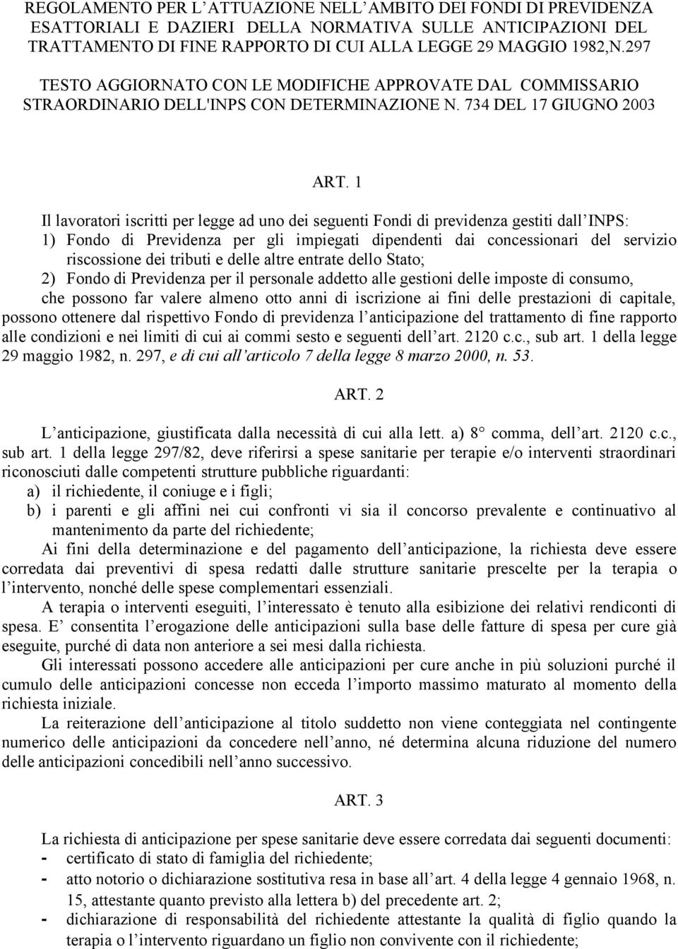 1 Il lavoratori iscritti per legge ad uno dei seguenti Fondi di previdenza gestiti dall INPS: 1) Fondo di Previdenza per gli impiegati dipendenti dai concessionari del servizio riscossione dei