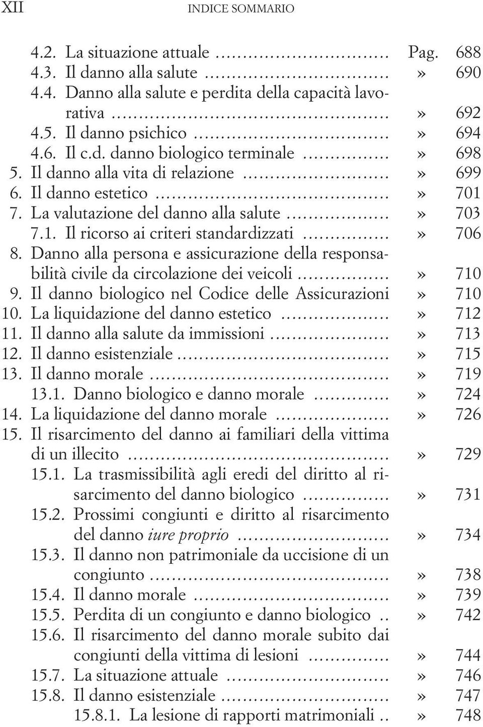 ..» 706 8. Danno alla persona e assicurazione della responsabilità civile da circolazione dei veicoli...» 710 9. Il danno biologico nel Codice delle Assicurazioni» 710 10.