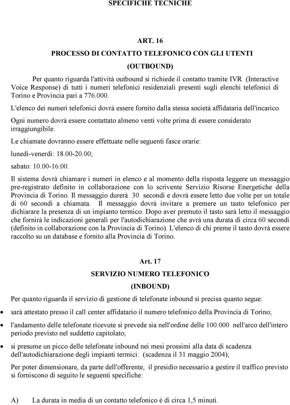 residenziali presenti sugli elenchi telefonici di Torino e Provincia pari a 776.000. L'elenco dei numeri telefonici dovrà essere fornito dalla stessa società affidataria dell'incarico.