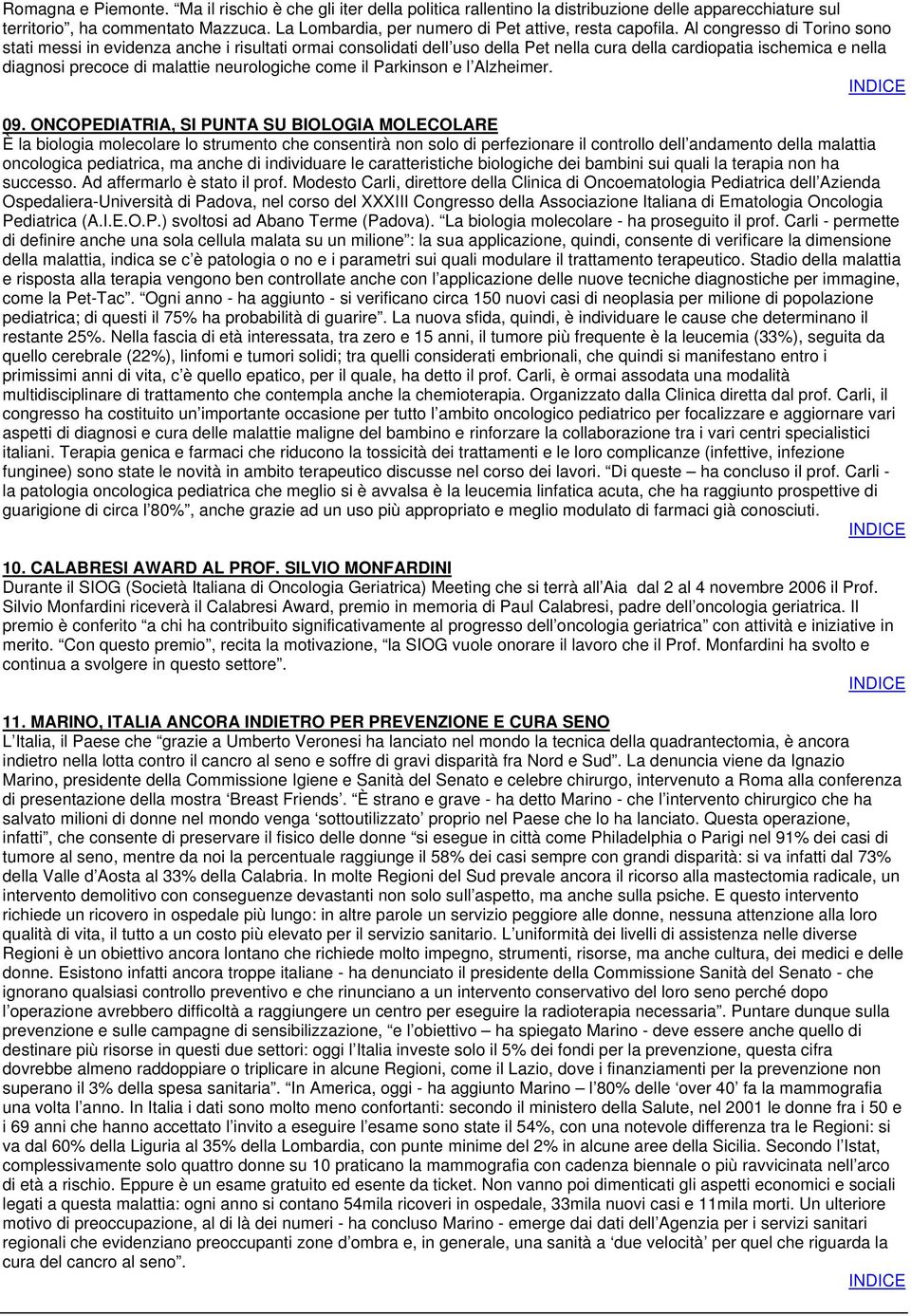 Al congresso di Torino sono stati messi in evidenza anche i risultati ormai consolidati dell uso della Pet nella cura della cardiopatia ischemica e nella diagnosi precoce di malattie neurologiche