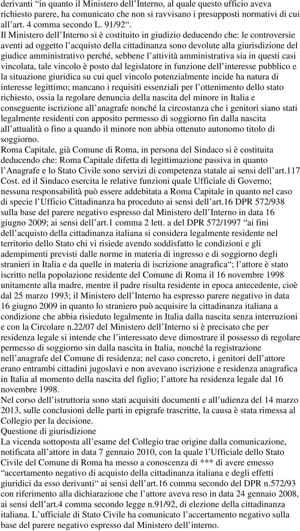 perché, sebbene l attività amministrativa sia in questi casi vincolata, tale vincolo è posto dal legislatore in funzione dell interesse pubblico e la situazione giuridica su cui quel vincolo