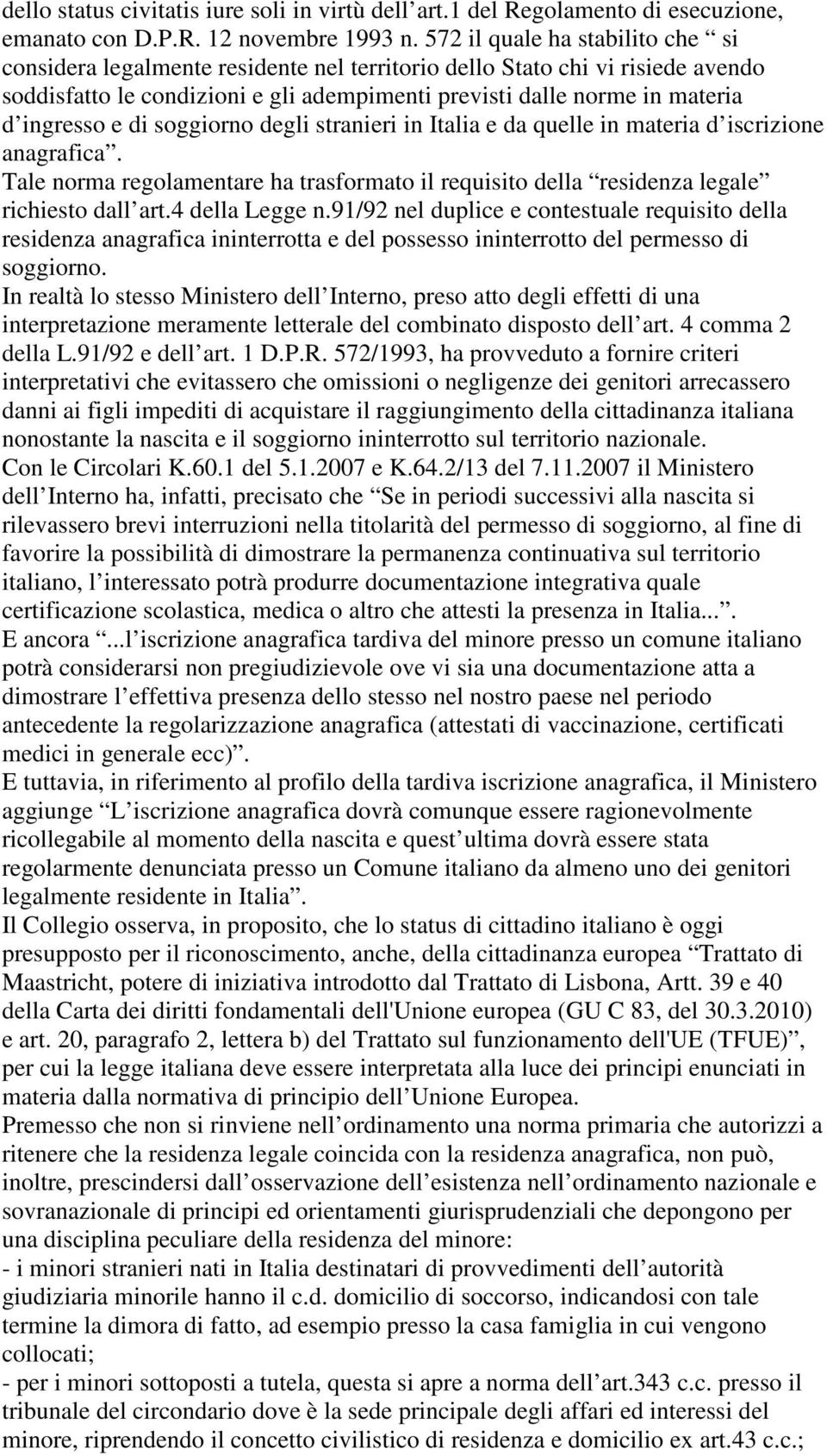 e di soggiorno degli stranieri in Italia e da quelle in materia d iscrizione anagrafica. Tale norma regolamentare ha trasformato il requisito della residenza legale richiesto dall art.4 della Legge n.