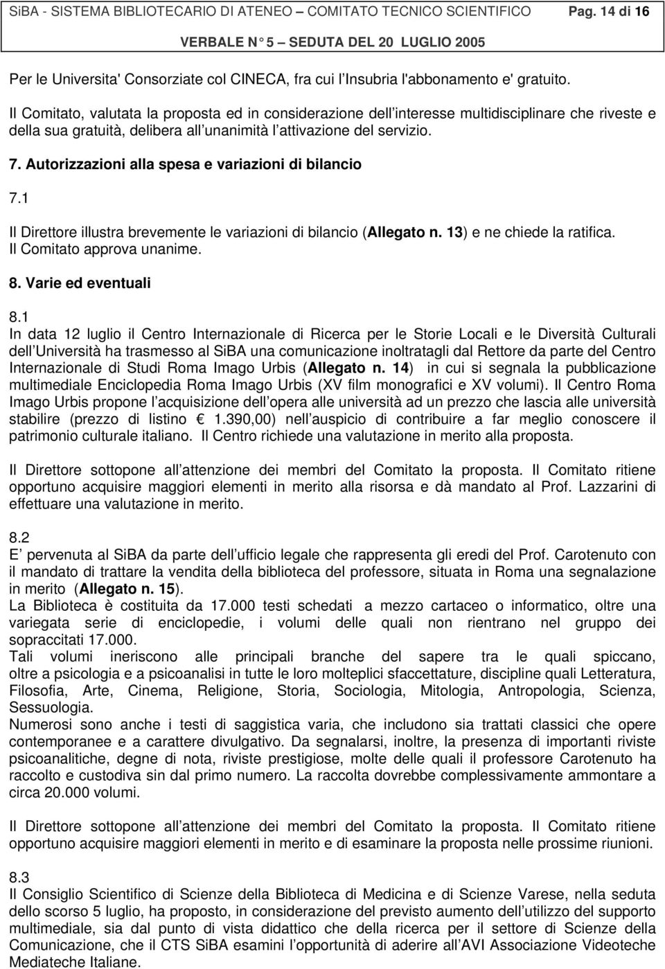 Autorizzazioni alla spesa e variazioni di bilancio 7.1 Il Direttore illustra brevemente le variazioni di bilancio (Allegato n. 13) e ne chiede la ratifica. Il Comitato approva unanime. 8.