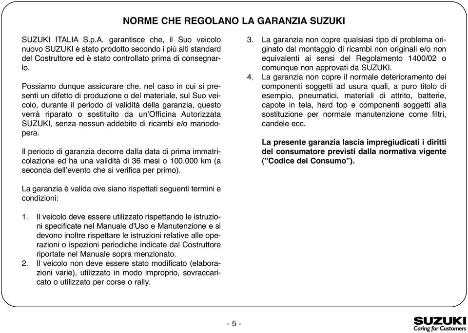 sostituito da unʼofficina Autorizzata SUZUKI, senza nessun addebito di ricambi e/o manodopera. Il periodo di garanzia decorre dalla data di prima immatricolazione ed ha una validità di 36 mesi o 100.