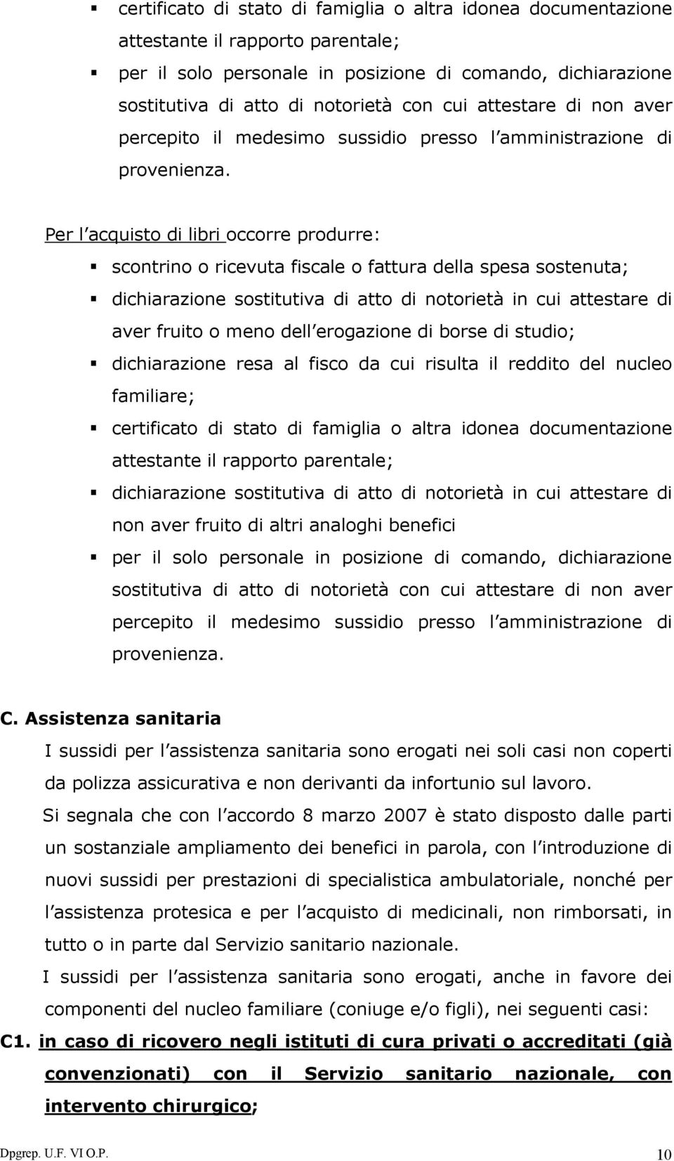 Per l acquisto di libri occorre produrre: scontrino o ricevuta fiscale o fattura della spesa sostenuta; dichiarazione sostitutiva di atto di notorietà in cui attestare di aver fruito o meno dell