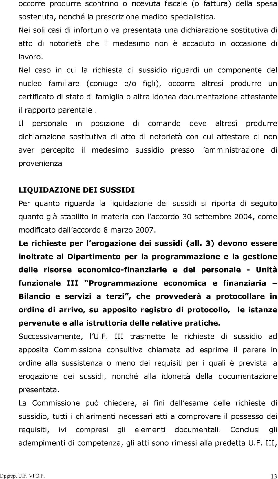 Nel caso in cui la richiesta di sussidio riguardi un componente del nucleo familiare (coniuge e/o figli), occorre altresì produrre un certificato di stato di famiglia o altra idonea documentazione