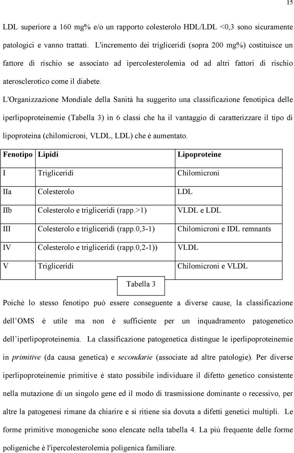 L'Organizzazione Mondiale della Sanità ha suggerito una classificazione fenotipica delle iperlipoproteinemie (Tabella 3) in 6 classi che ha il vantaggio di caratterizzare il tipo di lipoproteina