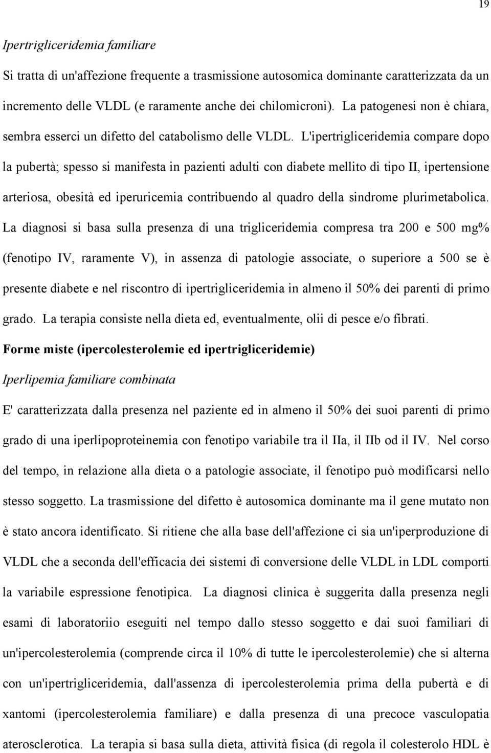 L'ipertrigliceridemia compare dopo la pubertà; spesso si manifesta in pazienti adulti con diabete mellito di tipo II, ipertensione arteriosa, obesità ed iperuricemia contribuendo al quadro della