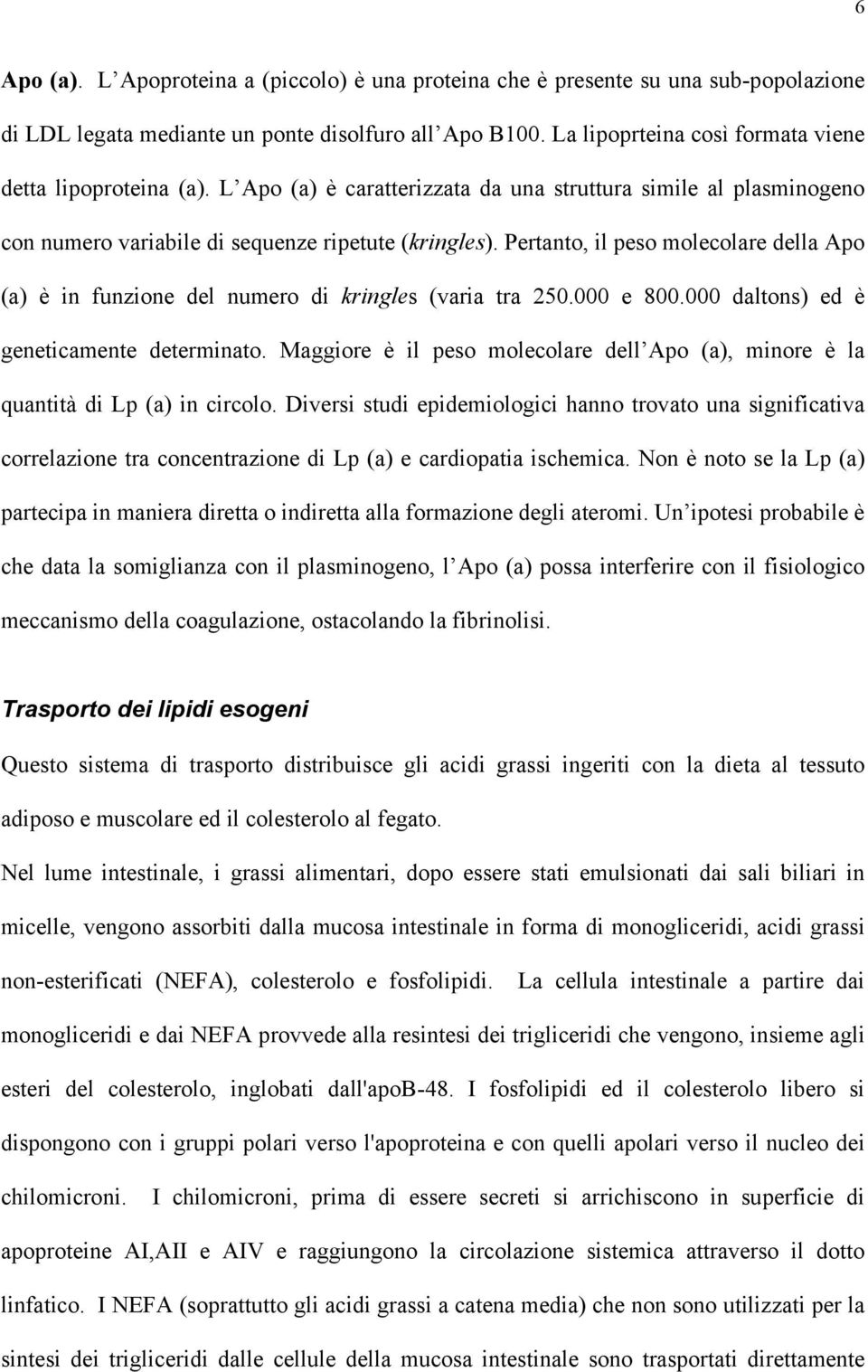 Pertanto, il peso molecolare della Apo (a) è in funzione del numero di kringles (varia tra 250.000 e 800.000 daltons) ed è geneticamente determinato.