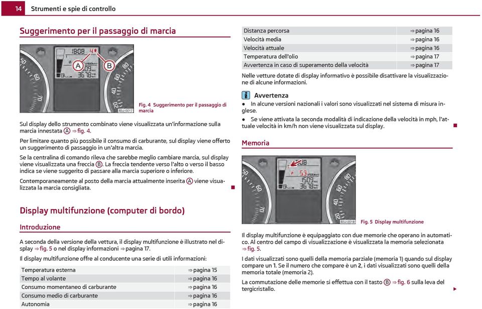 Per limitare quanto più possibile il consumo di carburante, sul display viene offerto un suggerimento di passaggio in un'altra marcia.