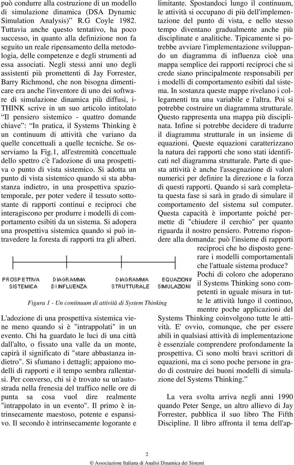 Negli stessi anni uno degli assistenti più promettenti di Jay Forrester, Barry Richmond, che non bisogna dimenticare era anche l'inventore di uno dei software di simulazione dinamica più diffusi, i-