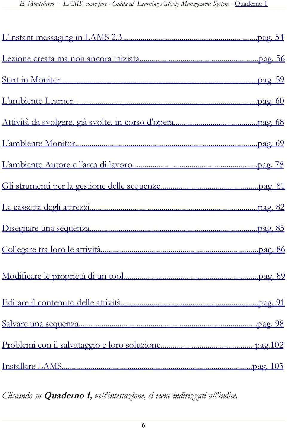 ..pag. 85 Collegare tra loro le attività...pag. 86 Modificare le proprietà di un tool...pag. 89 Editare il contenuto delle attività...pag. 91 Salvare una sequenza...pag. 98 Problemi con il salvataggio e loro soluzione.