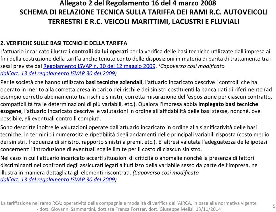 anche tenuto conto delle disposizioni in materia di parità di trafamento tra i sessi previste dal Regolamento ISVAP n. 30 del 12 maggio 2009. (Capoverso così modificato dall art.