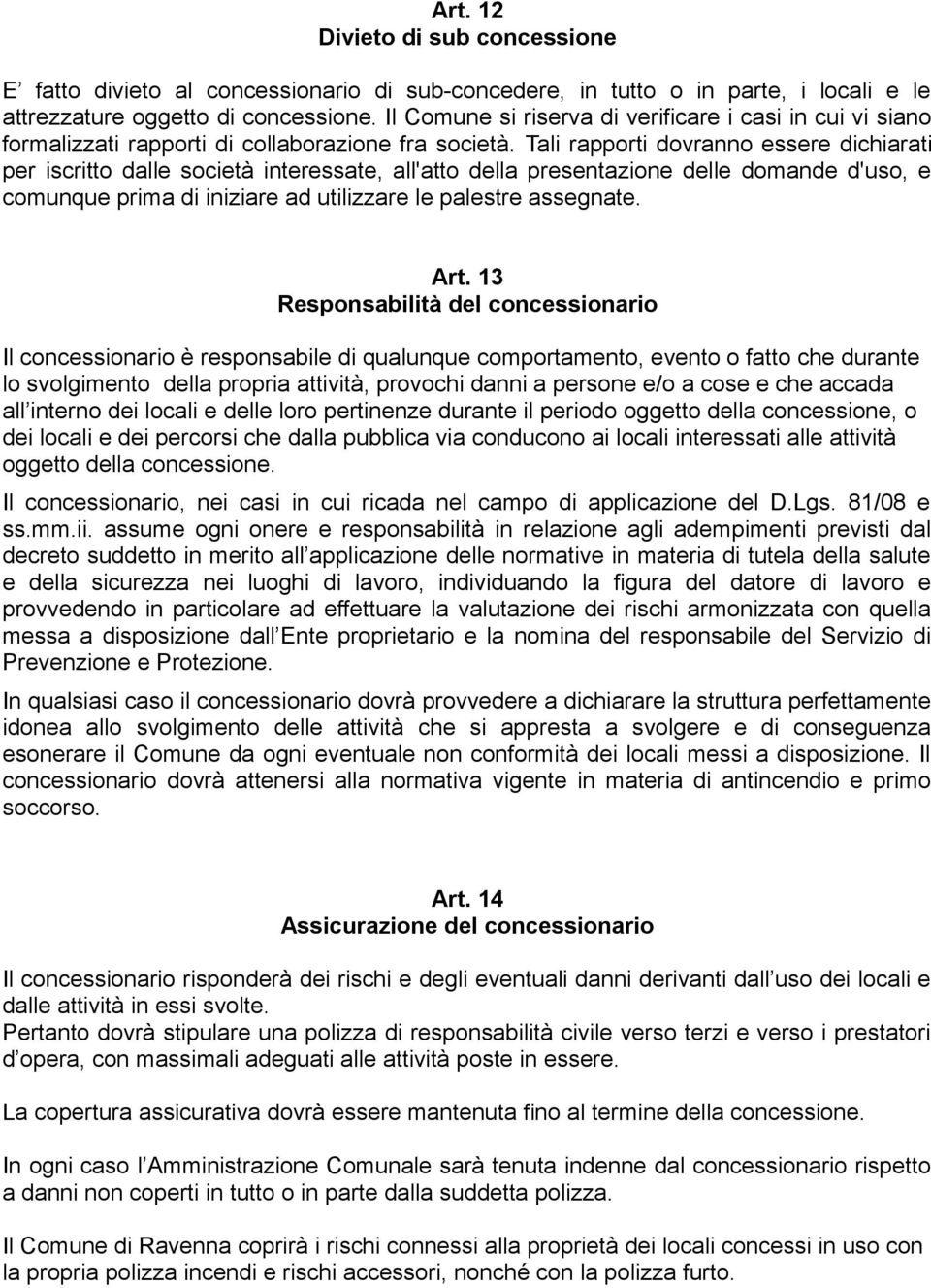 Tali rapporti dovranno essere dichiarati per iscritto dalle società interessate, all'atto della presentazione delle domande d'uso, e comunque prima di iniziare ad utilizzare le palestre assegnate.