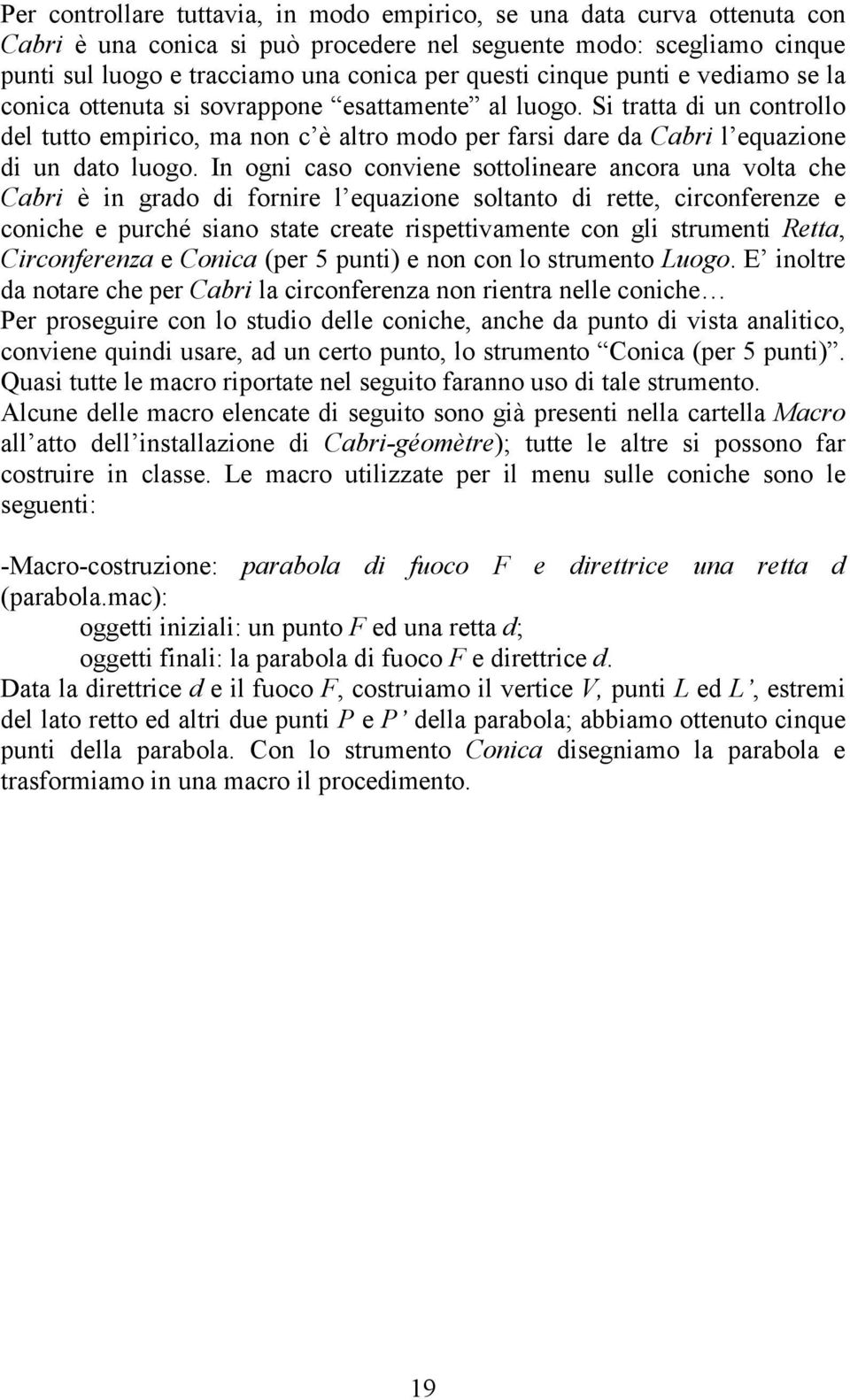 Si tratta di un controllo del tutto empirico, ma non c è altro modo per farsi dare da Cabri l equazione di un dato luogo.